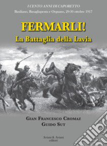 Fermarli! La battaglia della Lavia libro di Cromaz Gian Francesco; Sut Guido