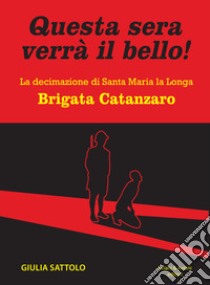 Questa sera verrà il bello! La decimazione di Santa Maria la Longa. Brigata Catanzaro libro di Sattolo Giulia