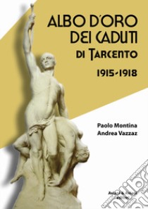 Albo d'oro dei caduti di Tarcento (1915-1918) libro di Montina Paolo; Vazzaz Andrea