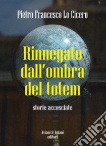 Rinnegato dall'ombra del totem. Storie accosciate libro di Lo Cicero Pietro F.