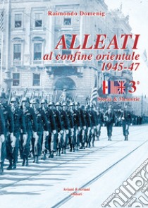 Alleati al confine orientale 1945-47. Storia & memorie. Vol. 3 libro di Domenig Raimondo
