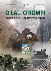 O la'... o rompi. Storia dell'8° Reggimento Alpini libro di Pascoli Marco; Teot Luigi; Vazzaz Andrea