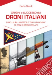 Origine e successo dei droni italiani. Furio Lauri, la Meteor e «Quelli di Ronchi», 50 anni di storia svelata libro di Siardi Carlo