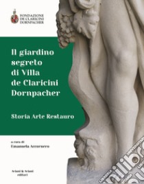 Il giardino segreto di Villa de Claricini Dornpacher. Storia arte restauro libro di Accornero E. (cur.)