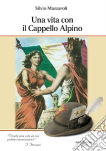 Una vita con il cappello Alpino libro di Mazzaroli Silvio