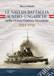 Le navi da battaglia austro-ungariche nella Prima guerra mondiale 1914-1918 libro di Zelaschi Marco