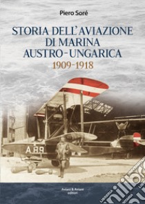 Storia dell'Aviazione della Marina autro-ungarica 1909-1918 libro di Soré Piero