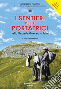 I sentieri delle portatrici nella grande guerra in Friuli. Ediz. ampliata libro di Cossa Luca; Aviani Fulvio Guido; Blaseotto Fabrizio