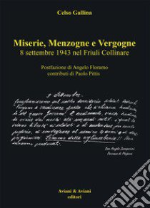 Miserie, menzogne e vergogne. 8 settembre 1943 nel Friuli Collinare libro di Gallina Celso