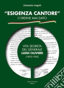 «Esigenza Cantore» l'ordine mai dato. Vita segreta del Generale Luigi Olivieri (1892-1982) libro di Angeli Giannino