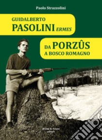 Guidalberto Pasolini Ermes. Da Porzûs a Bosco Romagno libro di Strazzolini Paolo