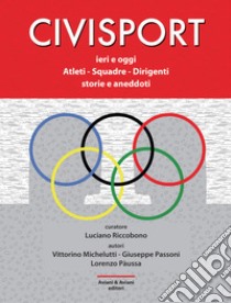 Civisport. Ieri e oggi. Atleti - Squadre - Dirigenti. Storie e aneddoti libro di Michelutti Vittorino; Passoni Giuseppe; Pàussa Lorenzo; Riccobono L. (cur.)