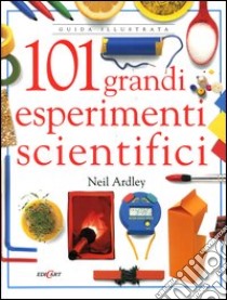 Centouno grandi esperimenti scientifici. Ediz. illustrata libro di Ardley Neil