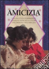 Amicizia. Una raccolta di immagini e citazioni dedicata a coloro che credono nell'amicizia. Ediz. illustrata libro