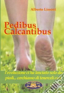 Pedibus calcantibus. L'evoluzione ci ha lasciato solo due piedi... Cerchiamo di tenerceli cari libro di Lissoni Alberto