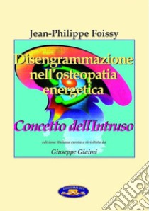 Disengrammazione nell'osteopatia energetica. Concetto dell'intruso. Nuova ediz. libro di Foissy Jean Philippe; Giaimi Giuseppe