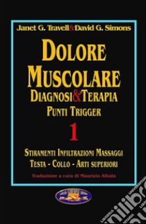 Dolore muscolare. Diagnosi & terapia. Punti trigger. Vol. 1: Stiramenti infiltrazioni massaggi. Testa, collo, arti superiori libro di Travell Janet G.; Simons David G.