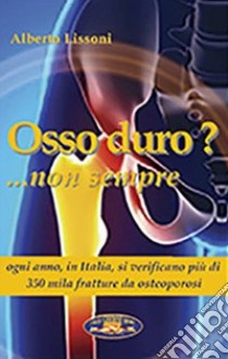 Osso duro? Non sempre 2021. Ogni anno oltre 350mila fratture da osteoporosi libro di Lissoni Alberto