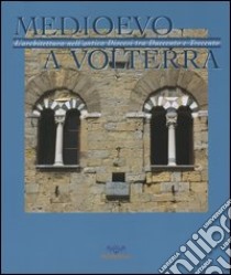 Medioevo a Volterra. L'architettura nell'antica diocesi tra Duecento e Trecento libro di Furiesi A. (cur.)