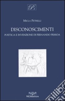 Disconoscimenti. Poetica e invenzione di Fernando Pessoa libro di Petrelli Micla