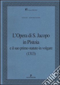 L'Opera di S. Jacopo in Pistoia e il suo primo statuto in volgare (1313) libro di Gai Lucia; Savino Giancarlo