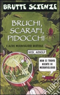 Bruchi, scarafi, pidocchi e altre meravigliose bestiole libro di Arnold Nick