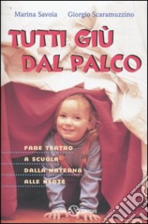 Tutti giù dal palco. Fare teatro a scuola dalla materna alle medie libro di Scaramuzzino Giorgio - Savoia Marina