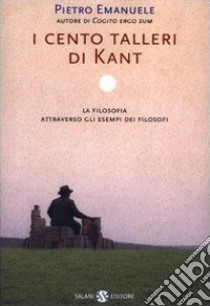 I cento talleri di Kant. La filosofia attraverso gli esempi dei filosofi libro di Emanuele Pietro