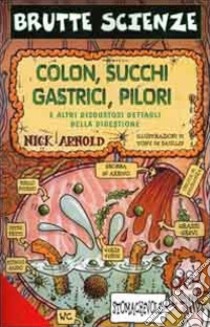 Colon, succhi gastrici, pilori e altri disgustosi dettagli della digestione. Ediz. illustrata libro di Arnold Nick