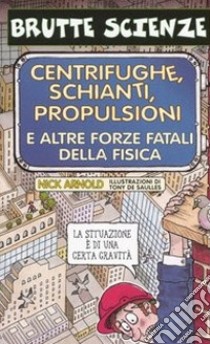 Centrifughe, schianti, propulsioni e altre forze fatali della fisica. Ediz. illustrata libro di Arnold Nick