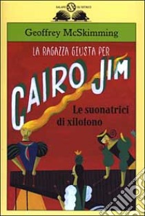 La ragazza giusta per Cairo Jim. Le suonatrici di xilofono libro di McSkimming Geoffrey