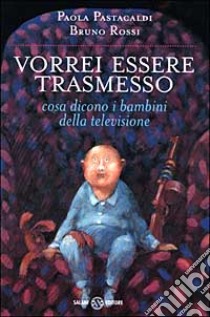 Vorrei essere trasmesso. Cosa dicono i bambini della televisione libro di Pastacaldi Paola; Rossi Bruno