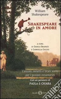 Shakespeare in amore. Canzoni, sonetti e brani scelti per i giovani innamorati. Testo inglese a fronte libro di Shakespeare William; Bramati D. (cur.); Galzio G. (cur.)