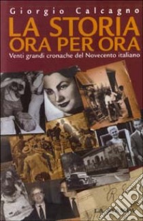 La storia ora per ora. Venti grandi cronache del Novecento italiano libro di Calcagno Giorgio