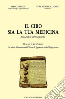 Il cibo sia la tua medicina. Manuale di sopravvivenza libro di Bindi Marco; Califano Vincenzo