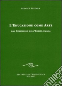 L'educazione come arte. Dal complesso dell'entità umana libro di Steiner Rudolf