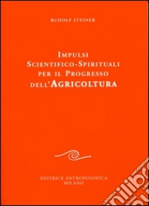 Impulsi scientifico-spirituali per il progresso dell'agricoltura. Corso sull'agricoltura libro di Steiner Rudolf