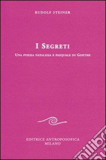 I segreti. Una poesia natalizia e pasquale di Goethe libro di Steiner Rudolf