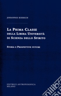 La Prima Classe della Libera Università di scienza dello spirito. Storia e prospettive future libro di Kiersch Johannes