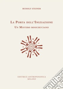 La porta dell'iniziazione. Un mistero rosicruciano. Testo tedesco a fronte. Ediz. bilingue libro di Steiner Rudolf