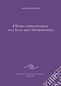 L'uomo soprasensibile alla luce dell'antroposofia libro di Steiner Rudolf