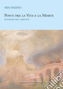 Ponti fra la vita e la morte. Incontri con i defunti libro di Paxino Iris