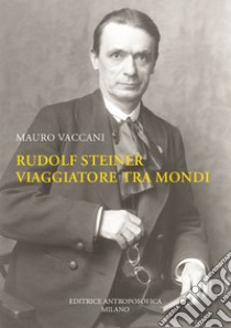 Rudolf Steiner, viaggiatore tra mondi. Una biografia libro di Vaccani Mauro