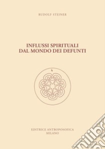 Influssi spirituali dal mondo dei defunti. Come si raggiunge la comprensione del mondo spirituale? libro di Steiner Rudolf