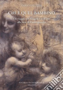 Chi è quel bambino. Un viaggio nei Vangeli e nell'arte alla luce dell'antroposofia libro di Delizia Fabio