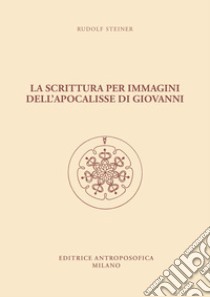 La scrittura per immagini dell'Apocalisse di Giovanni. dodici conferenze libro di Steiner Rudolf