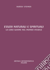 Esseri naturali e spirituali. La loro azione nel mondo visibile libro di Steiner Rudolf