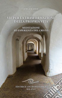 Vie per la trasformazione della propria vita. Meditazione ed esperienza del Cristo libro di Smit Jörgen