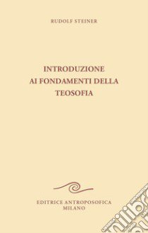 Introduzione ai fondamenti della teosofia. Tre cicli di conferenze tenute ad Hannover, in diverse città dei Paesi Bassi e a Roma dal 1907 al 1909 libro di Steiner Rudolf