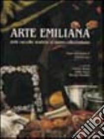 Arte emiliana. Dalle raccolte storiche al nuovo collezionismo libro di Manni Graziano - Negro Emilio - Pirondini Massimo